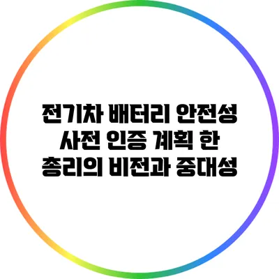 전기차 배터리 안전성 사전 인증 계획: 한 총리의 비전과 중대성