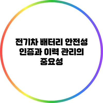 전기차 배터리 안전성 인증과 이력 관리의 중요성