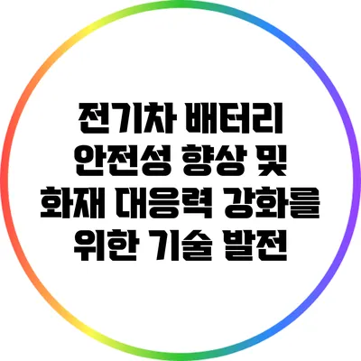 전기차 배터리 안전성 향상 및 화재 대응력 강화를 위한 기술 발전