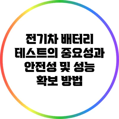 전기차 배터리 테스트의 중요성과 안전성 및 성능 확보 방법