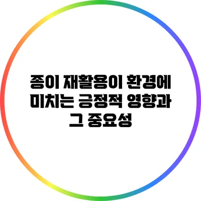 종이 재활용이 환경에 미치는 긍정적 영향과 그 중요성