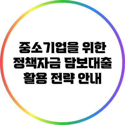 중소기업을 위한 정책자금 담보대출 활용 전략 안내