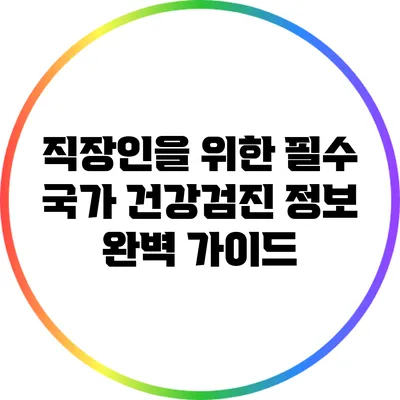 직장인을 위한 필수 국가 건강검진 정보 완벽 가이드