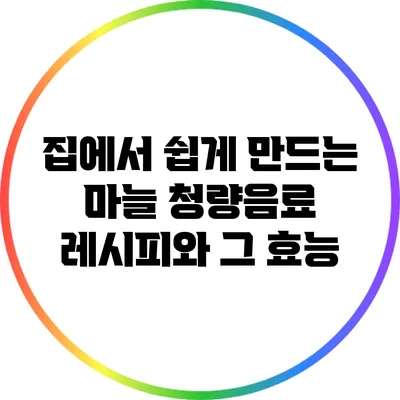 집에서 쉽게 만드는 마늘 청량음료 레시피와 그 효능