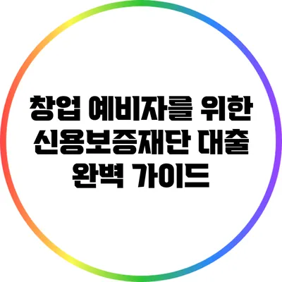 창업 예비자를 위한 신용보증재단 대출 완벽 가이드