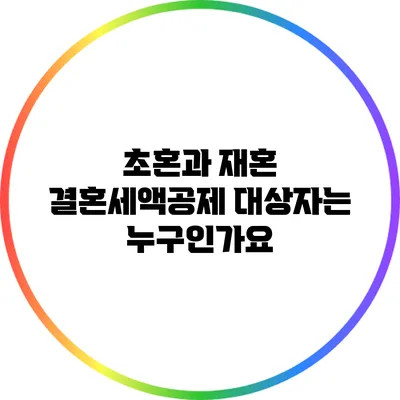 초혼과 재혼: 결혼세액공제 대상자는 누구인가요?