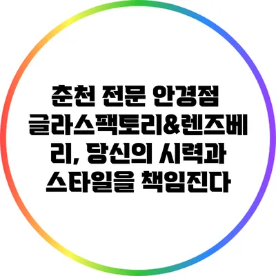 춘천 전문 안경점 글라스팩토리&렌즈베리, 당신의 시력과 스타일을 책임진다