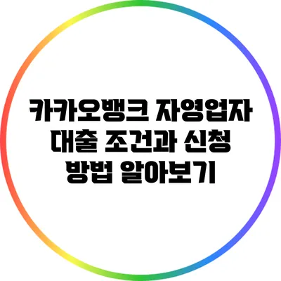 카카오뱅크 자영업자 대출 조건과 신청 방법 알아보기