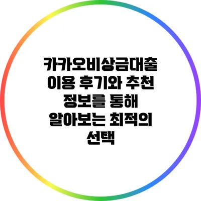 카카오비상금대출: 이용 후기와 추천 정보를 통해 알아보는 최적의 선택