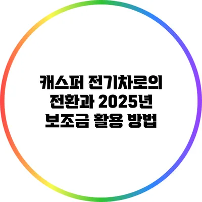 캐스퍼 전기차로의 전환과 2025년 보조금 활용 방법