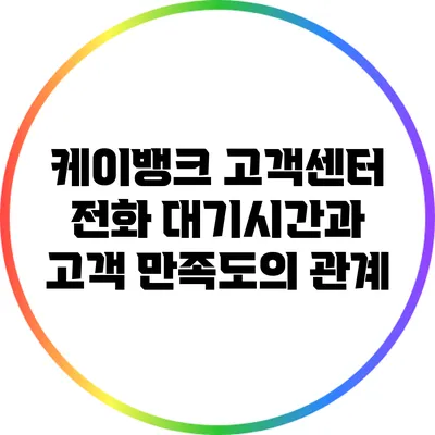 케이뱅크 고객센터 전화 대기시간과 고객 만족도의 관계