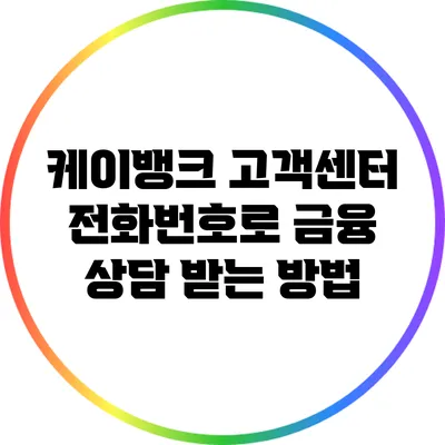 케이뱅크 고객센터 전화번호로 금융 상담 받는 방법