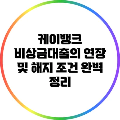 케이뱅크 비상금대출의 연장 및 해지 조건 완벽 정리