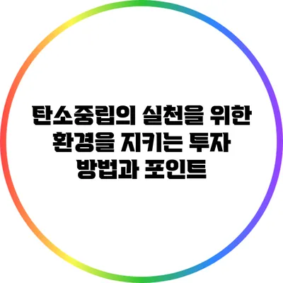 탄소중립의 실천을 위한 환경을 지키는 투자 방법과 포인트