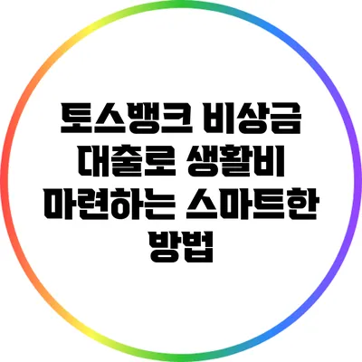 토스뱅크 비상금 대출로 생활비 마련하는 스마트한 방법