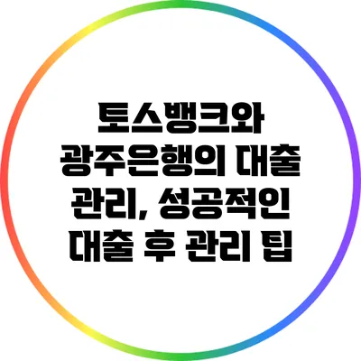 토스뱅크와 광주은행의 대출 관리, 성공적인 대출 후 관리 팁