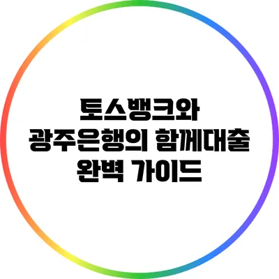 토스뱅크와 광주은행의 함께대출 완벽 가이드