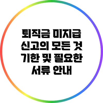 퇴직금 미지급 신고의 모든 것: 기한 및 필요한 서류 안내