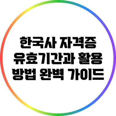 한국사 자격증: 유효기간과 활용 방법 완벽 가이드