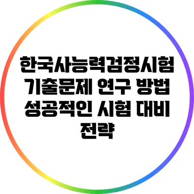 한국사능력검정시험 기출문제 연구 방법: 성공적인 시험 대비 전략
