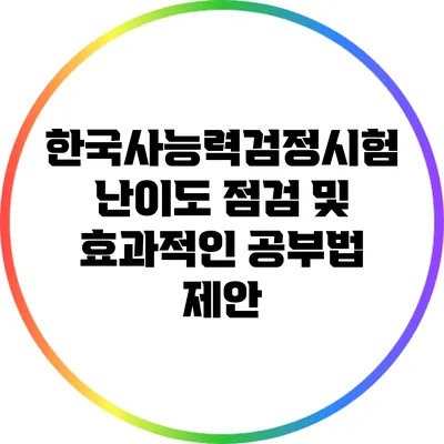 한국사능력검정시험 난이도 점검 및 효과적인 공부법 제안