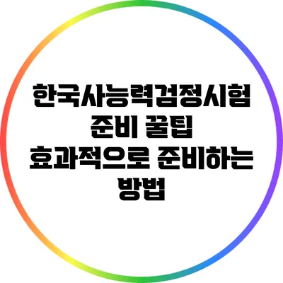 한국사능력검정시험 준비 꿀팁: 효과적으로 준비하는 방법