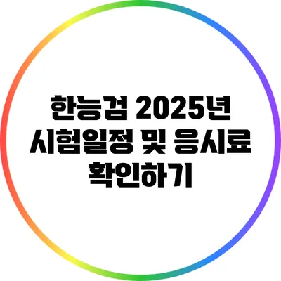 한능검 2025년 시험일정 및 응시료 확인하기