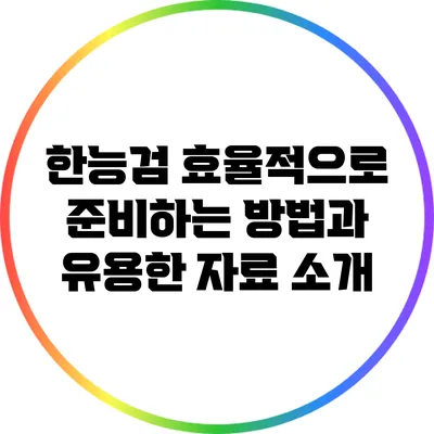 한능검 효율적으로 준비하는 방법과 유용한 자료 소개