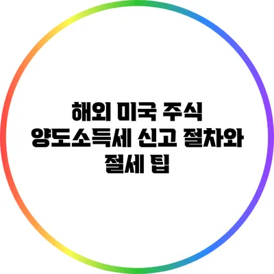 해외 미국 주식 양도소득세 신고 절차와 절세 팁