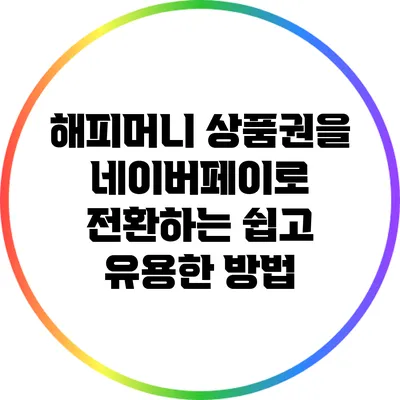 해피머니 상품권을 네이버페이로 전환하는 쉽고 유용한 방법