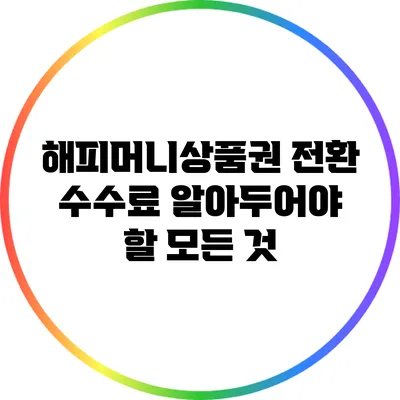 해피머니상품권 전환 수수료: 알아두어야 할 모든 것