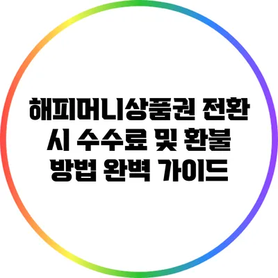 해피머니상품권 전환 시 수수료 및 환불 방법 완벽 가이드