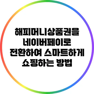 해피머니상품권을 네이버페이로 전환하여 스마트하게 쇼핑하는 방법