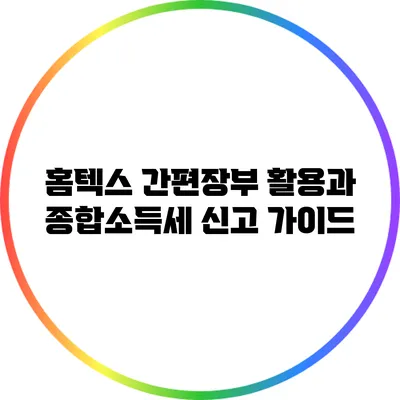 홈텍스 간편장부 활용과 종합소득세 신고 가이드