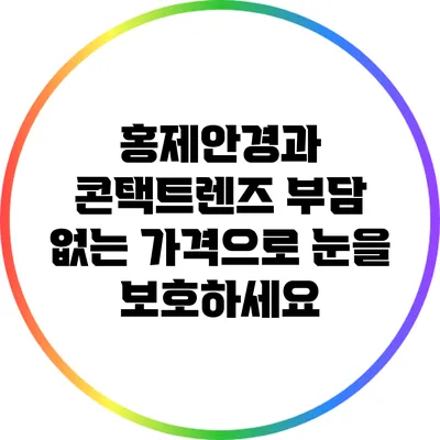 홍제안경과 콘택트렌즈: 부담 없는 가격으로 눈을 보호하세요