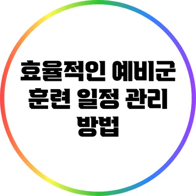 효율적인 예비군 훈련 일정 관리 방법
