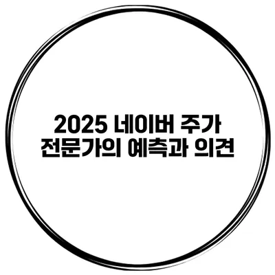 2025 네이버 주가 전문가의 예측과 의견