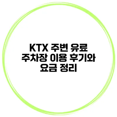 KTX 주변 유료 주차장 이용 후기와 요금 정리