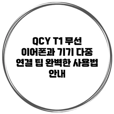 QCY T1 무선 이어폰과 기기 다중 연결 팁: 완벽한 사용법 안내