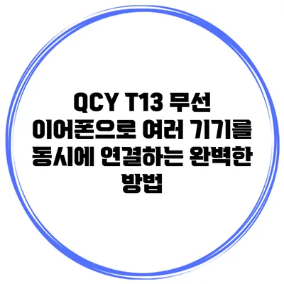 QCY T13 무선 이어폰으로 여러 기기를 동시에 연결하는 완벽한 방법