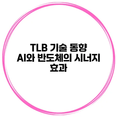 TLB 기술 동향 AI와 반도체의 시너지 효과