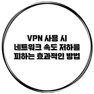 VPN 사용 시 네트워크 속도 저하를 피하는 효과적인 방법