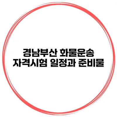 경남부산 화물운송 자격시험 일정과 준비물