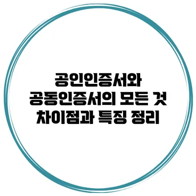 공인인증서와 공동인증서의 모든 것: 차이점과 특징 정리