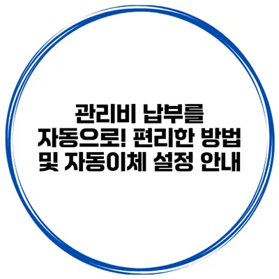 관리비 납부를 자동으로! 편리한 방법 및 자동이체 설정 안내