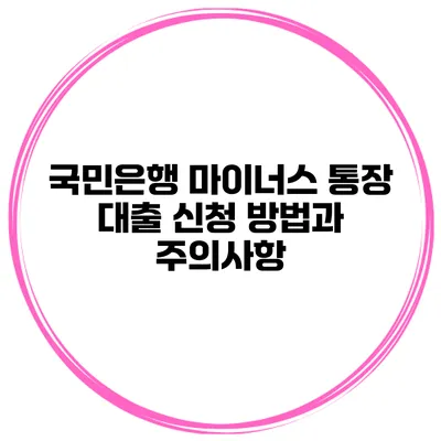 국민은행 마이너스 통장 대출 신청 방법과 주의사항