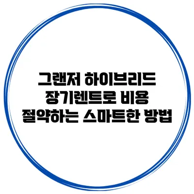 그랜저 하이브리드 장기렌트로 비용 절약하는 스마트한 방법