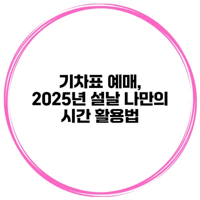 기차표 예매, 2025년 설날 나만의 시간 활용법