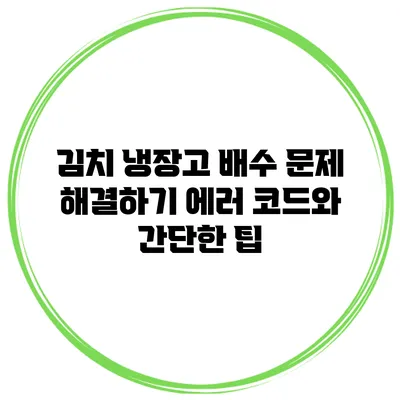 김치 냉장고 배수 문제 해결하기: 에러 코드와 간단한 팁