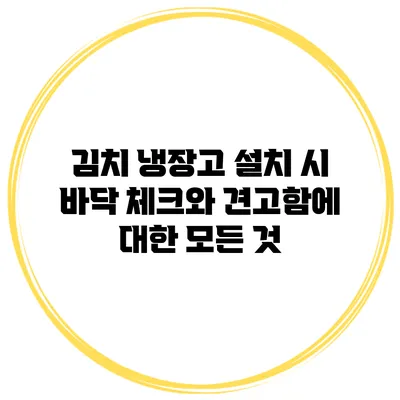 김치 냉장고 설치 시 바닥 체크와 견고함에 대한 모든 것